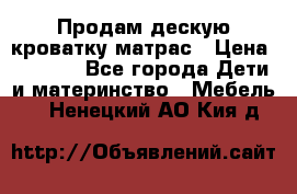 Продам дескую кроватку матрас › Цена ­ 3 000 - Все города Дети и материнство » Мебель   . Ненецкий АО,Кия д.